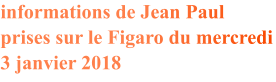 informations de Jean Paul  prises sur le Figaro du mercredi 3 janvier 2018