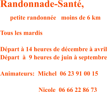 Randonnade-Sant�,     petite randonn�e  moins de 6 km  Tous les mardis  D�part � 14 heures de d�cembre � avril D�part  �  9 heures de juin � septembre  Animateurs:  Michel  06 23 91 00 15   	     			Nicole  06 66 22 86 73